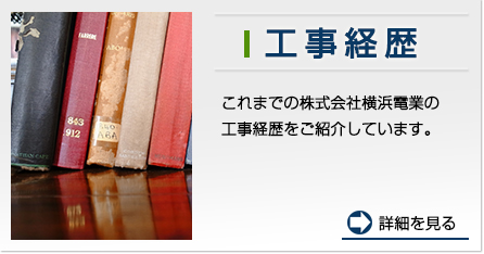 工事経歴：これまでの株式会社横浜電業の 工事経歴をご紹介しています。　　詳細を見る