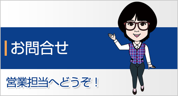 お問合せ 営業担当へどうぞ！
